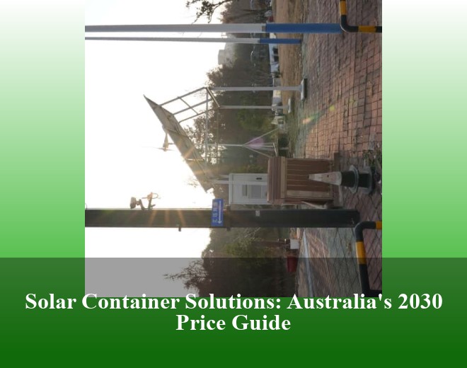 Solar Container Solutions: Australia's 2030 Price Guide